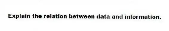 Explain the relation between data and information.