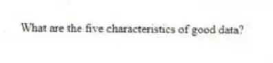 What are the five characteristics of good data?