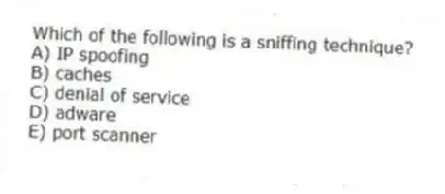Which of the following is a sniffing technique?
A) IP spoofing
B) caches
C) denial of service
D) adware
E) port scanner