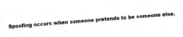 Spoofing occurs when someone pretends to be someone else.