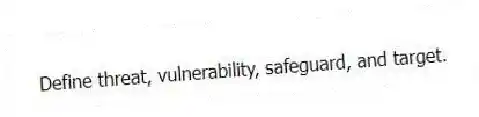 Define threat, vulnerability, safeguard, and target.