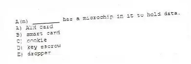 A(n) ________ has a microchip in it to hold data.
A) ATM card
B) smart card
C) cookie
D) key escrow
E) dropper