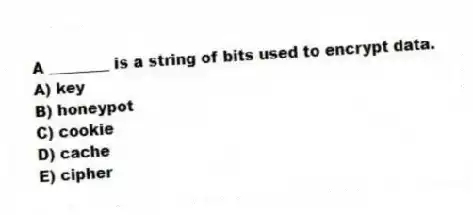 A ________ is a string of bits used to encrypt data.
A) key
B) honeypot
C) cookie
D) cache
E) cipher