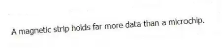 A magnetic strip holds far more data than a microchip.