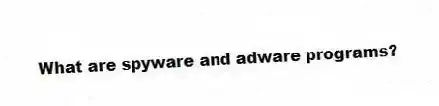 What are spyware and adware programs?