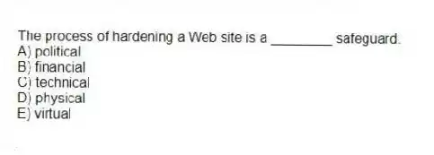 The process of hardening a Web site is a ________ safeguard.
A) political
B) financial
C) technical
D) physical
E) virtual