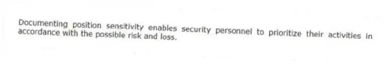 Documenting position sensitivity enables security personnel to prioritize their activities in accordance with the possible risk and loss.