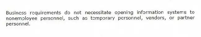 Business requirements do not necessitate opening information systems to nonemployee personnel, such as temporary personnel, vendors, or partner personnel.