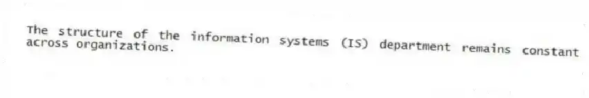 The structure of the information systems (IS) department remains constant across organizations.