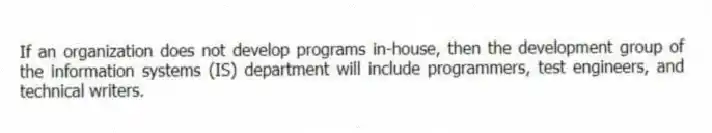If an organization does not develop programs in-house, then the development group of the information systems (IS) department will include programmers, test engineers, and technical writers.