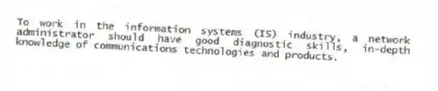 To work in the information systems (IS) industry, a network administrator should have good diagnostic skills, in-depth knowledge of communications technologies and products.