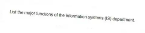 List the major functions of the information systems (IS) department.
