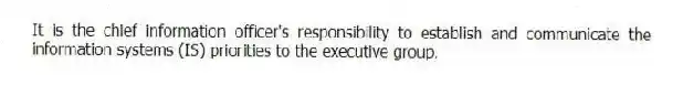 It is the chief information officer's responsibility to establish and communicate the information systems (IS) priorities to the executive group.