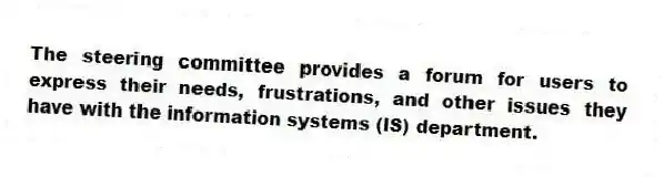 The steering committee provides a forum for users to express their needs, frustrations, and other issues they have with the information systems (IS) department.