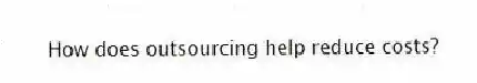 How does outsourcing help reduce costs?