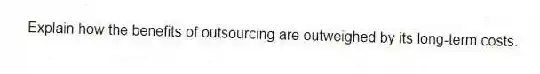 Explain how the benefits of outsourcing are outweighed by its long-term costs.