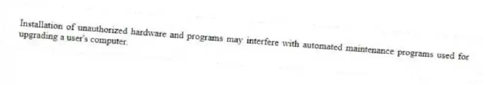 Installation of unauthorized hardware and programs may interfere with automated maintenance programs used for upgrading a user's computer.