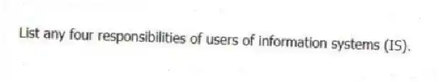 List any four responsibilities of users of information systems (IS).