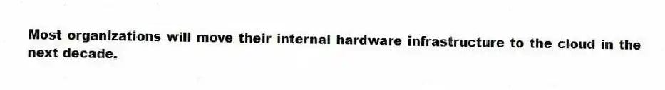 Most organizations will move their internal hardware infrastructure to the cloud in the next decade.