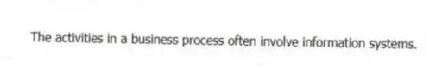 The activities in a business process often involve information systems.