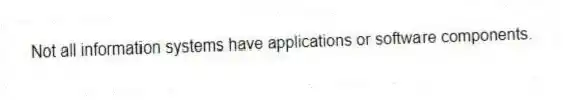 Not all information systems have applications or software components.