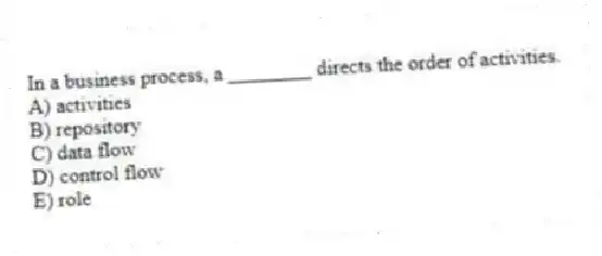 In a business process, a ________ directs the order of activities.
A) activities
B) repository
C) data flow
D) control flow
E) role