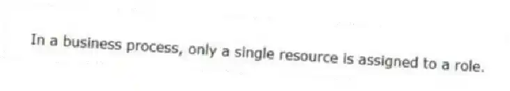 In a business process, only a single resource is assigned to a role.
