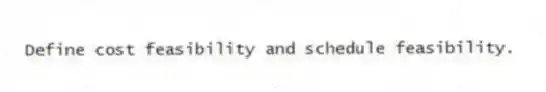 Define cost feasibility and schedule feasibility.