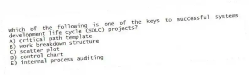Which of the following is one of the keys to successful systems development life cycle (SDLC) projects?
A) critical path template
B) work breakdown structure
C) scatter plot
D) control chart
E) internal process auditing