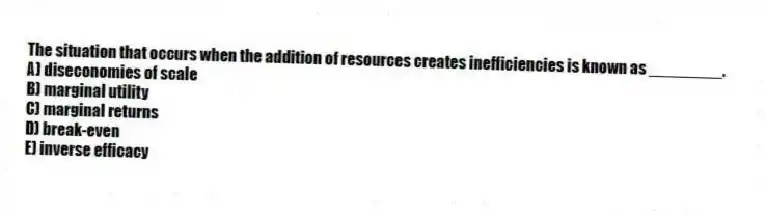 The situation that occurs when the addition of resources creates inefficiencies is known as ________.
A) diseconomies of scale
B) marginal utility
C) marginal returns
D) break-even
E) inverse efficacy