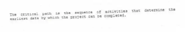The critical path is the sequence of activities that determine the earliest date by which the project can be completed.