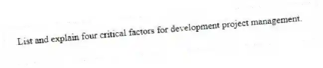 List and explain four critical factors for development project management.