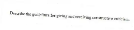 Describe the guidelines for giving and receiving constructive criticism.