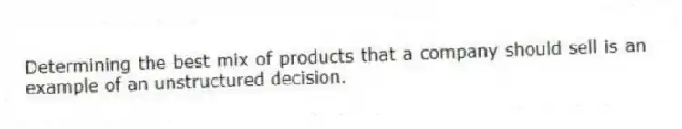 Determining the best mix of products that a company should sell is an example of an unstructured decision.