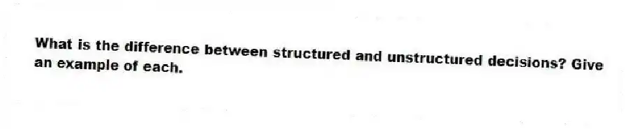 What is the difference between structured and unstructured decisions? Give an example of each.