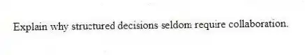 Explain why structured decisions seldom require collaboration.