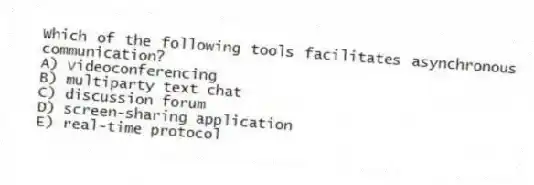 Which of the following tools facilitates asynchronous communication?
A) videoconferencing
B) multiparty text chat
C) discussion forum
D) screen-sharing application
E) real-time protocol