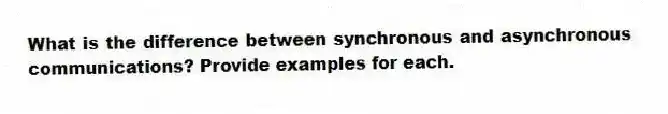 What is the difference between synchronous and asynchronous communications? Provide examples for each.