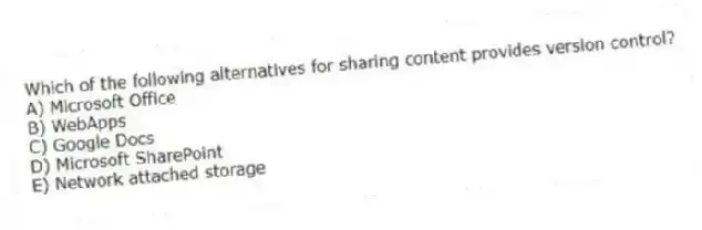 Which of the following alternatives for sharing content provides version control?
A) Microsoft Office
B) WebApps
C) Google Docs
D) Microsoft SharePoint
E) Network attached storage