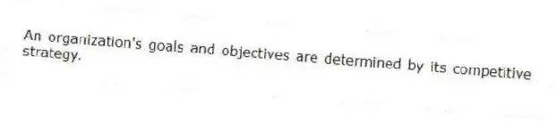 An organization's goals and objectives are determined by its competitive strategy.