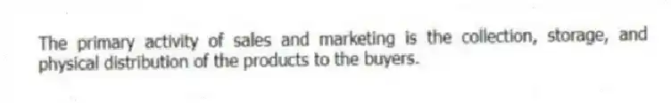 The primary activity of sales and marketing is the collection, storage, and physical distribution of the products to the buyers.