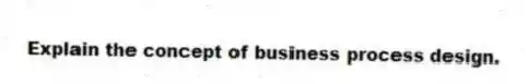 Explain the concept of business process design.