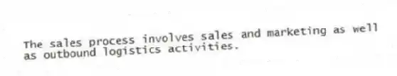 The sales process involves sales and marketing as well as outbound logistics activities.