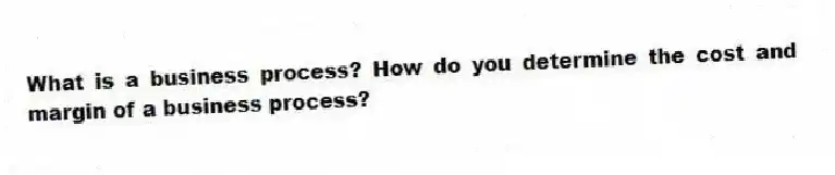 What is a business process? How do you determine the cost and margin of a business process?