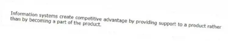 Information systems create competitive advantage by providing support to a product rather than by becoming a part of the product.