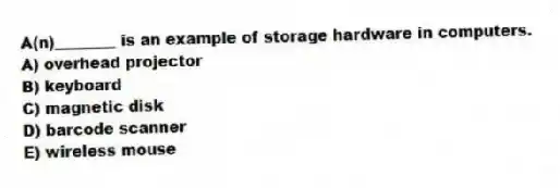 A(n)________ is an example of storage hardware in computers.
A) overhead projector
B) keyboard
C) magnetic disk
D) barcode scanner
E) wireless mouse