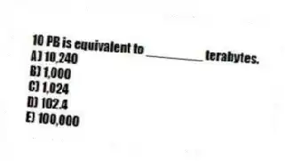 10 PB is equivalent to ________ terabytes.
A) 10,240
B) 1,000
C) 1,024
D) 102.4
E) 100,000
