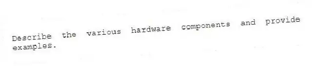 Describe the various hardware components and provide examples.