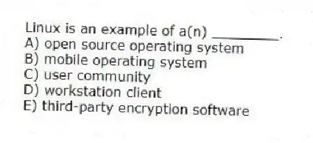 Linux is an example of a(n) ________.
A) open source operating system
B) mobile operating system
C) user community
D) workstation client
E) third-party encryption software