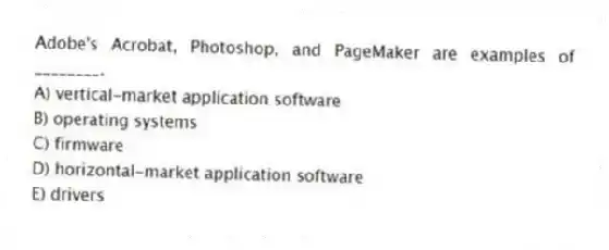 Adobe's Acrobat, Photoshop, and PageMaker are examples of ________.
A) vertical-market application software
B) operating systems
C) firmware
D) horizontal-market application software
E) drivers